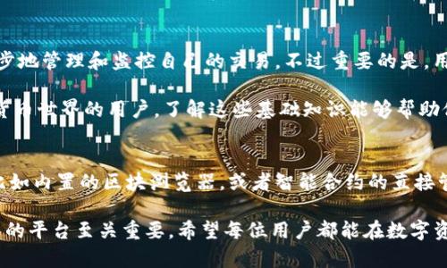 关于IM钱包及其区块浏览器的具体功能，这里将为您详细介绍。

IM钱包概述
首先，IM钱包是一种数字货币钱包，支持多种加密货币的存储与管理。它的设计理念是为用户提供一个安全、便捷的环境，让用户能够轻松管理他们的数字资产。与其他钱包相比，IM钱包还提供了一些额外的功能，比如交易记录的查看、资产的实时监控以及安全性设置等。

什么是区块浏览器？
区块浏览器是一个用于查看区块链上数据的工具，用户可以通过它查询到区块链中的交易记录、地址余额、区块信息等。它的核心功能是提供透明的交易追踪和数据查询。通常，区块浏览器为用户呈现了一个直观的界面，使得用户可以轻松获取重要信息。

IM钱包是否具有区块浏览器的功能？
IM钱包的具体功能可能会根据不同版本或更新而有所区别，不过一般来说，IM钱包并没有内置直接的区块浏览器，而是通过外部平台来实现这一功能。在大多数情况下，IM钱包会为用户提供链接到官方区块链浏览器的功能，这样用户能够查看到自己钱包内资产的交易记录和其他相关信息。

如何使用IM钱包访问区块浏览器
用户在使用IM钱包时，如果想要查看交易记录或查询某个地址的余额，可以按照以下步骤进行：
ul
li打开IM钱包，登录您的账户。/li
li在钱包界面中找到“交易记录”或类似选项。/li
li选择所需的交易记录，系统会提供相关链接，引导用户访问区块浏览器。/li
li通过区块浏览器的地址搜索功能，输入需要查询的地址或交易ID。/li
li点击搜索，您可以查看到该地址的所有交易信息以及区块信息。/li
/ul

为何需要了解区块浏览器的功能？
了解区块浏览器的功能对用户管理数字资产至关重要。通过区块浏览器，用户可以确认交易是否成功、追踪资金流向、以及确保钱包地址的数据安全性。特别是对那些进行大量交易或者需管理多个钱包的用户而言，区块浏览器提供的透明性可以大大增强信任度。

常用的区块浏览器推荐
虽然IM钱包不直接内置区块浏览器，但用户可以选择不同的区块浏览器来进行查询。以下是一些常用的区块浏览器：
ul
listrongBlockchain.com：/strong一个流行的区块链浏览器，支持比特币等多种主流数字货币。/li
listrongBlockCypher：/strong提供多种区块链的数据支持，包括比特币、以太坊等，功能强大。/li
listrongEtherscan：/strong专注于以太坊网络的数据查询，提供丰富的交易记录和合约信息。/li
/ul

总结与个人建议
总体而言，IM钱包作为一种便捷的数字资产管理工具，为用户提供了许多便利。而通过外部的区块浏览器，我们能够更进一步地管理和监控自己的交易。不过重要的是，用户在选择区块浏览器时，需确保使用可信赖的平台，以避免信息泄露或遭受欺诈。

在使用这些工具的过程中，我建议用户定期检查自己的资产转移和交易记录，保持对市场走势的敏感。同时，对于初入数字货币世界的用户，了解这些基础知识能够帮助他们建立更全面的资金安全意识。希望以上信息能够帮助到您更好地理解IM钱包及其与区块浏览器的关系。

未来趋势与个人展望
随着加密货币市场的不断成熟，数字钱包和区块浏览器的功能也会不断扩展。未来的IM钱包可能会考虑集成更多的功能，比如内置的区块浏览器，或者智能合约的直接管理工具等。这将为用户提供更加便捷的使用体验，提升数字资产管理的效率。

在我个人的数字资产管理经验中，安全性永远是第一位的。在使用钱包和浏览器时，选择那些拥有良好用户评价和安全体系的平台至关重要。希望每位用户都能在数字资产的世界中安全、稳健地迈出每一步。