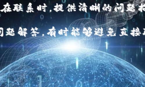 关于“IM钱包有客服吗”的问题，IM钱包是一款数字资产管理应用，许多用户在使用过程中可能会遇到一些问题或有相关的咨询需求。在这里，我们将为您详细解答关于IM钱包客服的问题，并探讨用户如何能够获得更好的使用体验。

IM钱包客服的存在与渠道

IM钱包确实设有客服支持，以便用户在使用过程中能够获得必要的帮助。用户可以通过官方网站、应用内客服系统、社交媒体甚至第三方论坛来获取客服支持。这些渠道为用户提供了多样的选择，可以依照个人的习惯选择最合适的方式进行联系。

如何联系客服

联系客服通常有几种方式。在IM钱包的官网上，您可以找到相关的客服联系方式，通常包括在线客服、电话支持或电子邮件支持。在线客服往往是最便捷的方式，您可以通过聊天窗口直接与客服代表联系，快速获得解答。

此外，许多数字钱包应用也会在应用内设置“帮助中心”或者“常见问题解答”（FAQ）板块，用户可以先查阅这些资料，常常能够找到解决问题的答案而无需联系人工客服。

客服服务的响应时间

用户在联系客服时，响应时间是一个关键因素。IM钱包的客服通常会在工作时间内及时回复用户的咨询。在高峰期，尤其是新产品发布或升级后的反馈阶段，可能会出现延迟。因此，用户在提出问题时，最好描述清楚自己遇到的问题，并提供必要的账户信息，以便客服能够更快地查找资料并提供帮助。

使用IM钱包的常见问题

在接触IM钱包的过程中，用户可能会遇到一些常见问题。例如，如何安全地存储数字资产、如何进行交易、如何处理丢失的密码或账户被锁定的情况。了解这些常见问题并咨询客服，可以使用户避免很多不必要的麻烦。

个人经验分享

从个人的使用经验来看，联系客服的过程也是一种学习和了解产品的过程。我曾经在使用IM钱包的过程中，遇到过一些关于转账延迟的问题。幸运的是，我通过在线客服快速获得了回复，客服详细解释了延迟的原因并给予了后续处理的建议。这次经历让我对IM钱包的服务有了更深的了解，也对其客服支持印象深刻。

总结与建议

总体来说，IM钱包提供客服服务，以满足用户在使用过程中遇到的问题。通过官网、应用内支持、社交媒体等多种渠道，用户可以方便地获取帮助。在联系时，提供清晰的问题描述和相关信息将有助于客服更快地解决问题。

用户在使用IM钱包时，也应注意保持软件的更新，了解安全措施，以降低遇到问题的可能性。同时，建议利用帮助中心和FAQ资源，先行查阅常见问题解答，有时能够避免直接联系客服的需求。

IM钱包,客服支持,数字资产管理,常见问题,用户体验/guanjianci
IM钱包客服支持全解析：提升用户体验的关键