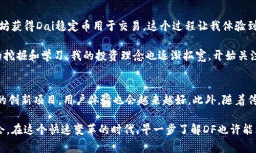 DF（DeFi）在加密货币领域通常是指去中心化金融（Decentralized Finance）。这一概念涉及一系列金融服务，利用区块链技术，旨在为用户提供传统金融服务的替代方案。以下是有关DF加密货币的一些关键信息。

### 什么是DF，加密货币的概述

DF加密货币通常与去中心化金融相关。这些加密资产大多数运行在以太坊（Ethereum）区块链上，利用智能合约的强大功能，允许用户进行借贷、交易、保险、资产管理等金融活动，而无需中介机构如银行或其他金融机构的干预。

### DF加密货币的工作原理

去中心化金融的基础设施
DF加密货币的操作依赖于一套开放的协议和平台。这些平台包括去中心化交易所（DEX）、借贷平台、稳定币等。通过智能合约，用户的交易和合约都是透明的，且无法被篡改。

例如，用户可以在某些平台上借贷加密货币，只需抵押一定数量的资产，即可获得相应的贷款。借款人只需支付一定的利息，而平台会自动通过智能合约的逻辑来处理所有交易。这种方式对于用户来说，不但提高了效率，也降低了成本。

### DF加密货币的优势

透明性与安全性
在DF加密货币的世界中，所有交易都被记录在区块链上，所有人都可以验证。这种透明性意味着用户可以更信任其资金的安全性。此外，由于没有中心化的控制机构，系统更难遭受攻击。

无门槛参与
传统金融服务往往对用户的信用、资产等有严格的要求，而DF加密货币则允许任何人通过互联网参与。这种无门槛的参与方式，使得全球的任何人都能享受到金融服务。

### DF加密货币的例子

知名DF项目和平台
在众多DF加密货币中，有一些特别受欢迎的项目，像MakerDAO、Aave和Compound等。

- **MakerDAO**：这个去中心化的借贷平台允许用户抵押以太坊等加密资产来生成Dai稳定币。Dai与美元的价值挂钩，用户可利用它进行交易或投资。
  
- **Aave**：Aave是另一种借贷平台，特色在于用户可以选择不同的借贷利率模式，包括稳利率和浮动利率，让用户在不同市场条件下他们的借贷成本。

- **Compound**：Compound允许用户将加密货币存入流动池中，以赚取利息。流动性提供者和借款者的利息是根据市场供应和需求动态调整的。

### DF加密货币的挑战与风险

市场波动性
尽管DF加密货币有很多优势，但它们也面临着市场波动性的问题。由于缺乏监管和历史数据，用户在进行投资时需谨慎。

智能合约的安全漏洞
智能合约是DF加密货币的核心，但它们也可能存在漏洞。一旦合约被攻击，用户的资产就可能面临风险。例如，2016年发生的DAO攻击，使得大量资金被盗，给去中心化金融带来了巨大的震动。

### 如何参与DF加密货币？

选择合适的DF平台
如果您想开始参与DF加密货币，首先需要选择一个合适的平台。市场上有许多可供选择的平台，因此了解每个平台的特点及其安全性非常重要。

了解风险管理
在参与DF加密货币之前，用户需要充分了解风险管理。包括如何选择抵押品、如何设置合理的杠杆比率等都是非常重要的考虑因素。建议用户在进行大额投资之前，小额尝试，逐步熟悉整个流程。

### 个人见解与总结

我与DF加密货币的经历
个人而言，我在接触DF时，最初是以小额投资的方式参与的。我选择了一个声誉良好的借贷平台，通过抵押部分以太坊获得Dai稳定币用于交易。这个过程让我体验到了借贷的便捷，如今我了解到，通过合理的资产配置和风险管理，DF加密货币可以为我的投资组合带来额外的收益。

然而，我也深知DF领域的风险，无论是市场的剧烈波动，还是潜在的安全隐患，都需要我们保持警惕。经过一段时间的挖掘和学习，我的投资理念也逐渐拓宽，开始关注那些有潜力的DF项目。

未来展望
尽管DF加密货币的风险与挑战并存，但我对其未来的发展持乐观态度。随着技术的不断进步，DF领域将会出现更多的创新项目，用户体验也会越来越好。此外，随着传统金融与去中心化金融的逐步融合，DF的使用场景将有望进一步扩大。

总的来说，DF加密货币是一个值得关注的领域。通过不断学习与实践，我们可以更好地把握这一金融创新带来的机会。在这个快速变革的时代，早一步了解DF也许能为我们带来意想不到的收益。 