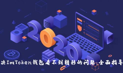 如何解决ImToken钱包看不到转移的问题：全面指导与技巧