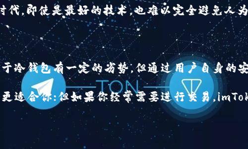 在加密货币的世界中，安全性始终是一个重要的话题。用户在选择数字资产存储方式时，通常会面临一个关键的问题：“imToken 是热钱包还是冷钱包？”

热钱包 vs 冷钱包的基本概念

热钱包和冷钱包是加密货币存储的两大类。热钱包是指与互联网连接的钱包，方便用户进行快速交易。然而，由于它与网络直接相连，它们相对容易受到黑客攻击和其他网络安全威胁的影响。

冷钱包则是指完全离线的钱包，例如硬件钱包或纸质钱包。由于这类钱包不与互联网连接，其安全性更高，适合长期存储大量资产，但在进行交易时相对不便，因为需要将资产转移到热钱包进行交易。

imToken钱包的定位与功能

imToken 是一款在加密货币领域广受欢迎的热钱包。用户可以方便地管理各类数字资产，包括以太坊、比特币等。此外，imToken 还支持去中心化交易所（DEX）功能，让用户可以直接在钱包内进行资产交易。

这款钱包不仅界面友好、操作简单，还具备多种安全措施，例如助记词备份和密码保护，使得用户在使用热钱包时能够享受到相对较高的安全性。

imToken的优点

首先，imToken 提供了用户友好的界面，不论是在购买、转账还是交易方面，都能快速上手。其次，它的多链支持使用户可以在一个钱包里管理多种数字资产，这是很大一部分用户选择 imToken 的原因之一。

此外，imToken 的去中心化交易功能，允许用户直接在钱包内与其他用户进行交易，避免了通过中心化交易所的复杂流程，降低了交易费用。这个功能尤其吸引那些注重隐私的用户，因为他们可以将资产直接转移，而不需要将其暴露给第三方交易市场。

imToken的安全性评估

对于一个热钱包而言，安全性是用户关注的焦点。imToken 通过助记词、密码和二级认证等方式来保护用户的资产安全。尽管如此，由于其本质上是热钱包，依然存在一定风险，特别是在用户不小心泄露助记词或密码的情况下。

因此，用户在使用 imToken 时，需要时刻保持警惕，不随便点击未知链接或下载来路不明的软件。同时，定期备份助记词，确保在设备丢失或损坏的情况下仍能找回资产。

如何在imToken中提高安全性

1. **选择强密码**：使用包含字母、数字和特殊符号的强密码。避免使用容易猜测的信息，例如生日等。

2. **定期更新密码**：为了防止陌生人获取账户，建议定期更换密码。

3. **启用双重认证**：如果imToken钱包支持双重认证功能，请务必启用。这样即便密码泄露，别人也无法随意登录账户。

4. **备份助记词**：把助记词写下来，存放在安全的地方，避免在线存储。

5. **保持软件更新**：定期检查应用更新，确保钱包的软件环境是最新的，包含最新的安全补丁。

用户体验与个人总结

经过一段时间的使用，我对 imToken 的总体体验可以说是相当积极的。首先，快速交易的能力让我在市场波动时能够抓住机会。此外，数字资产的多样性管理也是我非常赞赏的。过去，我曾使用过其他钱包，但常常因为功能繁琐而遭遇困扰。而 imToken 的直观设计让我无须过多学习，便可轻松操控。

不过，也并不是说 imToken 没有提升空间。在安全性方面，作为用户我们仍需要多加小心，尤其是在现在这个黑客频繁出没的时代。即使是最好的技术，也难以完全避免人为错误导致的损失。因此，我认为我们作为用户，应当在享受便利的同时，保持警惕，学习如何保护我们的数字资产。

总结：imToken 是热钱包的最佳选择吗？

综合来看，imToken 作为一款热钱包，其便捷的功能和多样的数字资产管理体验，是许多用户所看重的。虽然在安全性方面相较于冷钱包有一定的劣势，但通过用户自身的安全措施，仍然可以大幅降低潜在风险。适合追求便利性、频繁交易的用户。

当然，在选择钱包时，用户应根据自己的需求、交易频率和安全性要求做出理性的选择。如果你是一个长线投资者，或许冷钱包会更适合你；但如果你经常需要进行交易，imToken 则是一个可靠的选择。

imToken, 热钱包, 冷钱包, 加密货币, 安全性/guanjianci