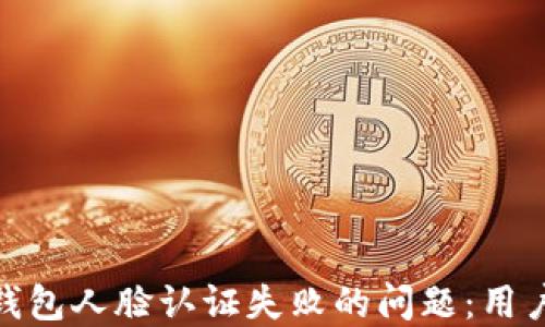 
解决imToken钱包人脸认证失败的问题：用户快速入门指南