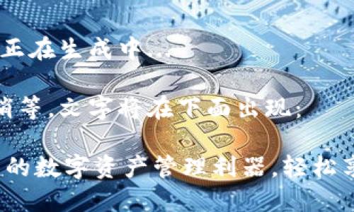 请您稍等，内容和正在生成中...  

生成内容较长请稍等，文字将在下面出现：

IM钱包：国际通用的数字资产管理利器，轻松享受全球金融服务