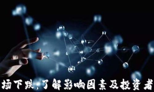 
加密货币市场下跌：了解影响因素及投资者应如何应对