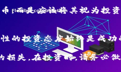 货币加密靠谱吗？揭示投资数字货币的真实收益与风险

加密货币, 投资, 风险, 区块链, 数字货币/guanjianci

引言：加密货币的崛起
在过去的十年中，加密货币的兴起彻底改变了人们对货币和投资的看法。从比特币的初露头角到以太坊等一系列新项目的爆发，数字货币似乎正在成为一种具有颠覆性的资产类别。然而，随着这一领域的不断发展，投资者在追求收益的同时也面临着巨大的风险。此刻，许多人都会问：“货币加密靠谱吗？”

理解加密货币
首先，我们需要了解什么是加密货币。简而言之，加密货币是一种使用加密技术确保交易安全和控制新单位生成的数字资产。它们通常基于区块链技术，这种去中心化的账本使其交易过程透明且可追溯。但是，这些优势也伴随着挑战，包括价格波动、法规限制和安全风险。

加密货币投资的吸引力
加密货币投资的吸引力主要体现在其潜在的高收益上。以比特币为例，2010年的时候，比特币的价值几乎为零，而截至2021年底，其价格已经飙升至接近6万美元。这种巨额的回报吸引了无数投资者涌入。然而，也必须认识到，这样的暴涨通常伴随着剧烈的价格波动，风险与收益并存。

投资的真实风险
对于想要投资加密货币的人来说，明白其中的风险至关重要。首先，市场极易受到操纵，价格波动的原因往往复杂多变。其次，由于缺少监管，很多加密项目的真实性和合法性令人质疑。例如，曾经轰动一时的“PlusToken”骗局就使数以万计的投资者蒙受了巨额损失。

再者，加密货币的技术性也让普通投资者感到困惑。许多人并不了解区块链的基本原理和加密机制，盲目跟风投资可能导致严重的后果。因此，在决定投资前，深入了解相关技术与市场情况十分必要。

市场环境的变化
值得注意的是，随着加密货币市场的逐渐成熟，越来越多的传统金融机构也开始参与这一领域。许多大型银行和投资公司已推出自己的数字货币产品，甚至越来越多的企业开始接受加密货币作为支付方式。这种趋势无疑为加密货币的未来提供了更多的可能性。

然而，更大的参与者入场并不意味着风险降低。机构投资者往往能够利用其资源和技术优势，在市场中获得超额收益，而普通投资者则可能被排除在更优质的信息和机会之外。此外，随着监管趋严，市场也可能面临更多的不确定性，这些因素都将影响加密货币的未来表现。

个人的投资经验总结
作为一个曾经尝试过加密货币投资的人，我深切感受到这个市场的复杂性和不可预测性。起初，我对比特币产生了浓厚的兴趣并决定尝试投资，彼时其价格相对较低，我认为自己能在未来收获丰厚的回报。然而，随着市场的剧烈波动，我的投资收益几乎瞬间消失，甚至出现了亏损。这让我意识到，投资不仅仅是赚取利润，更重要的是必须有一套有效的风险管理策略。

在经过这样的教训后，我意识到在投资前做好功课是多么的重要。了解市场动态，分析项目背后的技术、团队和市场需求，能够帮助我做出明智的投资决策。此外，我还学会了如何利用止损策略来保护投资，避免情绪化地作出决策，这是我在加密货币投资过程中的关键收获。

寻找适合自己的投资策略
每个人对风险的承受能力不同，因此，寻找适合自己的投资策略至关重要。对于一些风险厌恶型投资者，可能更倾向于长线持有一些知名度更高、相对稳定的加密货币，例如比特币和以太坊。而对于风险偏好型的投资者，他们可能会选择一些新兴项目，借此获取高风险高收益的机会。

无论选择哪种投资策略，都应保持冷静和理性。市场瞬息万变，投资者需要定期评估自己的投资组合，及时调整策略。在我看来，理性的投资者不会将全部资金投入加密货币，而是应该将其视为投资组合的一部分，配置一定比例的资金来进行尝试。

结论：谨慎投资，切勿盲从
综上所述，尽管加密货币的投资充满诱惑，其潜在的收益也是无法忽视的，但投资者同样需要正视其中的风险。无论是通过深入研究市场，还是在实际操作中积累经验，理性的投资态度始终是成功的关键。此外，务必保持对新信息的敏感，时刻关注市场动态，调整自己的投资策略。

因此，回答“货币加密靠谱吗”这个问题时，我们可以得出一个结论：加密货币的投资并不是一个简单的问题，它既有可能为投资者带来丰厚的利润，也可能带来无法承受的损失。在投资时，请务必做好足够的准备，谨慎评估风险，做出与自身财务状况相适应的投资决策。只有这样，才能更好地在这个变化莫测的市场中立于不败之地。