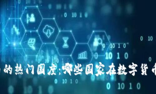 全球加密货币的热门国度：哪些国家在数字货币交易中领跑？