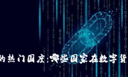 全球加密货币的热门国度：哪些国家在数字货币交易中领跑？