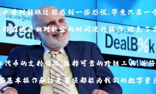 在回答“BSC钱包能否转到IM”之前，我们首先需要了解一些基本概念。BSC（币安智能链）是一种高性能的区块链，旨在为去中心化应用提供支持。而IM通常指的是特定的区块链或平台，例如Immutable X，它专注于NFT交易。但在讨论这个问题之前，有必要解释不同类型钱包之间的转账问题。

了解BSC与IM的区别

首先，BSC钱包存储的是在币安智能链上运行的代币，通常以BEP-20标准为主。而IM则通常会指代利用以太坊或者其扩展方案的链上操作，像Immutable X这样的NFT平台更多地依赖于以太坊生态。

两者之间的主要区别在于使用的链和代币标准，因此，想要从BSC钱包直接转账到IM平台的操作并不是那么直接。两者之间并没有直接的兼容性，这就引出了一个重要的问题：如何将资产从一个链迁移到另一个链。

转账的步骤概览

如果你想将BSC钱包中的资产转移到IM平台，通常需要通过几个步骤来实现。第一个步骤是了解自己的代币是否被支持。常见的支持代币包括USDT、ETH等。如果你的资产不在支持列表中，那么转账可能会变得更加复杂，甚至无法实现。

紧接着，用户需要找到一个跨链桥（Cross-Chain Bridge）。这类工具可以帮助用户将资产从一个链转移到另一个链。例如，使用币安桥（Binance Bridge）可以将BSC上的代币快速转移到以太坊网络。但需要注意，可能会涉及交易费用，这也是每个用户在迁移资产时需要考虑的关键因素。

使用跨链桥的具体操作

在进行跨链转账时，用户需要遵循以下步骤。一是访问跨链桥的官网，选择要转移的代币和目标网络。二是连接你的BSC钱包，通常你会使用MetaMask等支持多链的数字钱包。

在连接钱包后，系统会显示你在BSC链上的可用资产，允许你选择想要转移的金额，并确定目标链。在确认交易之前，记得仔细检查相关费用和转账时间。大多数情况下，用户会在几分钟内看到资产在目标链的到账情况。

注意事项与风险提示

对用户来说，转账过程中有几个事项需要特别关注。首先，确认目标链的地址，任何错误都有可能导致资金的永久丢失。此外，不同平台的支持链和交易费用会有所不同，因此，多做一些研究，确保选择合适的桥接工具。

其次，用户应警惕诈骗和陷阱。有很多不明的网站和工具声称能够进行跨链转账，但实际上可能会导致代币的丢失。使用知名且具有良好用户评价的工具是非常重要的。

个人见解：我遇到的转账经历

我在几个月前也尝试过将一部分BSC上的代币转移到以太坊网络。当时，我选择了一款跨链桥工具，操作相对简便。刚开始我也曾对转账过程感到一些恐慌，毕竟只要一个小错误就意味着资金无法找回。

经过一些摸索，我了解到使用MetaMask能更加顺畅连接这类桥接服务。在进行转账时，我也特别关注了网络的拥挤情况，选择在流量相对较少的时间进行操作，避免了高峰期导致的高费用。

总结：BSC钱包与IM的转账之路

综上所述，BSC钱包直接转账到IM并不是一个简单的过程，但通过跨链桥的帮助，我们可以实现这种转移。用户需要关注目标代币的支持情况，选择可靠的跨链工具，并仔细进行操作。虽然过程相对复杂，但只要细心谨慎，便能顺利完成资产的跨链转移。

希望以上内容能够为那些在链间转账中遇到困难的用户提供一些实用的建议与指引。无论是新用户还是资深玩家，了解这些基本操作和注意事项都能为我们的数字资产保驾护航。