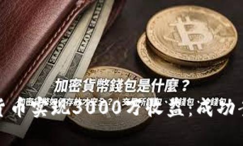 如何通过加密货币实现3000万收益：成功案例与实用策略