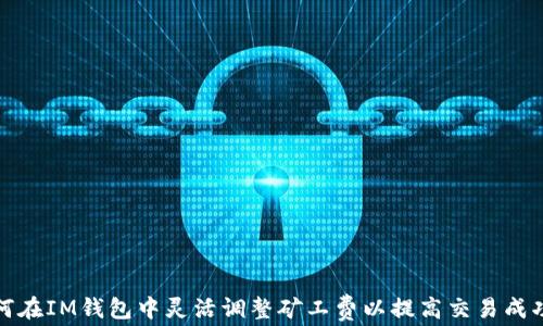 
如何在IM钱包中灵活调整矿工费以提高交易成功率