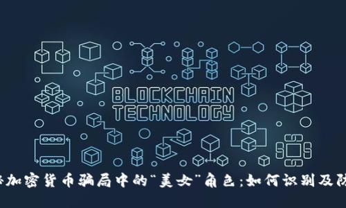 揭秘加密货币骗局中的“美女”角色：如何识别及防范?