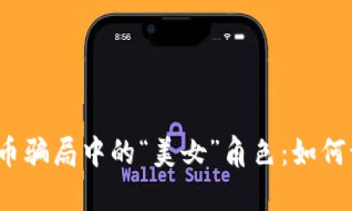 揭秘加密货币骗局中的“美女”角色：如何识别及防范?