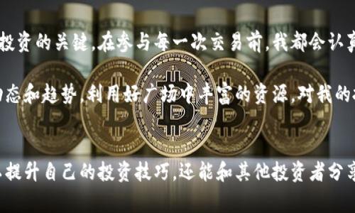 加密货币广场（Cryptocurrency Plaza）通常是指一个集中的平台或社区，专注于加密货币的讨论、交易以及相关信息的分享。在这样的广场中，用户可以进行实时的市场分析，了解不同的加密货币动态，参与讨论，甚至进行交易。这些广场的存在，旨在为投资者和爱好者提供一个安全而便利的交流空间，促进加密货币的普及与应用。

加密货币广场的特点
在现代金融市场中，加密货币广场已经逐渐成为众多投资者的重要交流和交易平台。首先，加密货币广场通常具有透明性，用户可以方便地查看各种加密货币的价格波动、市场深度以及其他交易信息。这种透明性不仅提升了投资者的信心，也促使他们更加积极地参与交易。

其次，加密货币广场提供了丰富的教育资源。许多平台专门为新手提供教程和市场分析，让他们能够更好地理解加密货币的运作机制。这一点对于那些刚刚入门的投资者来说，无疑是非常重要的。比如说，通过观看视频课程或者参加在线研讨会，新手可以了解到如何选择合适的交易策略，甚至如何安全地存储他们的数字资产。

为何加密货币广场受欢迎
加密货币广场受欢迎的原因不止于此。随着加密货币的快速发展，越来越多的人希望参与到这一新型投资领域中来。特别是在传统金融市场波动的背景下，加密货币被许多投资者视为一种潜在的对冲工具。这种需求推动了加密货币广场的蓬勃发展，让它们成为信息交流和投资交易的核心。

此外，加密货币广场还常常拥有活跃的社区氛围。许多用户在广场内分享自己的投资经验、市场预测以及技术分析。这种互动不仅增添了投资的乐趣，也能让用户通过他人的见解获得灵感，有效地自己的投资策略。以某些流行的加密货币论坛为例，用户可以实时讨论，比起传统的投资交流方式，这种实时性极大地提高了讨论的效率。

参与加密货币广场的方式
参与加密货币广场的方式多种多样。首先，通过加入各种社交媒体平台，比如Twitter、Reddit和Telegram，用户可以获得最新的市场信息和技术分析。另外，许多交易所也设有专门的社区版块，用户不仅可以在这些版块内进行交易，还能与其他交易者讨论各种市场动态与预测。

其次，用户也可以通过在线教育平台参加相关课程，提升自己的投资知识水平。无论是新手还是老手，持续学习都是在加密货币市场中保持竞争力的重要方法。比如，有些课程会深入探讨区块链技术的原理、加密货币的未来发展趋势等，帮助用户建立更为全面的认知。

在加密货币广场中的潜在风险
当然，任何投资都伴随着风险，参与加密货币广场也不例外。首先是市场波动性带来的风险。加密货币市场的价格波动非常剧烈，有时短时间内就可能出现大幅的涨跌。这种不稳定性对于想要快速获利的投资者来说，是一把双刃剑。因此，在参与交易前，建议用户先制定合理的风险管理原则，根据自身的风险承受能力合理配置资产。

其次，诈骗和欺诈行为也是需要警惕的问题。在加密货币广场中，由于相对较少的信息监管，容易成为黑心商家和不法分子的温床。所以，在进行交易或投资时，一定要仔细核实信息的来源，避免上当受骗。例如，一些诈骗者会伪装成专家，向用户推销虚假的投资项目，诱使他们投入大量资金并且无法收回。

我的经验总结
在我个人的投资旅程中，参与加密货币广场不仅让我获得了许多有价值的信息，还让我认识了一群志同道合的朋友。尽管一路上有过不少波折，但我逐渐意识到，耐心和持续的学习是成功投资的关键。在参与每一次交易前，我都会认真分析市场趋势，设定目标，并遵守自己的风险管理计划。

通过与其他投资者的相互交流，我也能够获得不同的视角，这使得我的决策更加全面。在加密货币广场中不必孤军奋战，社区的力量是不可忽视的。随着市场的快速发展，持续跟踪最新的动态和趋势，利用好广场中丰富的资源，对我的投资策略有着极大的帮助。

结论
总之，加密货币广场是一个充满机遇与挑战的地方。正如任何投资一样，成功的关键在于保持警惕，不断学习并灵活拥有适应市场变化的能力。通过充分利用加密货币广场的资源，不仅可以提升自己的投资技巧，还能和其他投资者分享知识与经验，共同推动加密货币的发展。无论是了解市场动态、学习投资技巧，还是积极参与交易，加密货币广场都为用户提供了多种可能性，帮助他们在这条新兴的投资道路上走得更远。