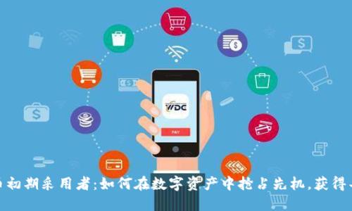 加密货币初期采用者：如何在数字资产中抢占先机，获得丰厚回报