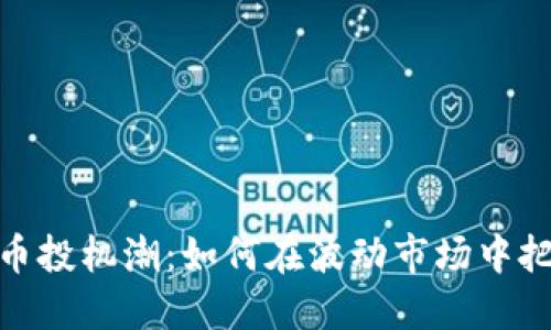 加密货币投机潮：如何在波动市场中把握机遇