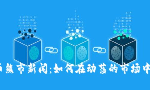 2023年加密货币熊市新闻：如何在动荡的市场中寻求机会与价值