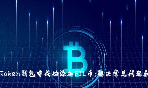 如何在imToken钱包中成功添加FIL币：解决常见问题和实用指南