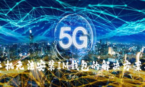 华为手机无法安装IM钱包的解决方案与技巧