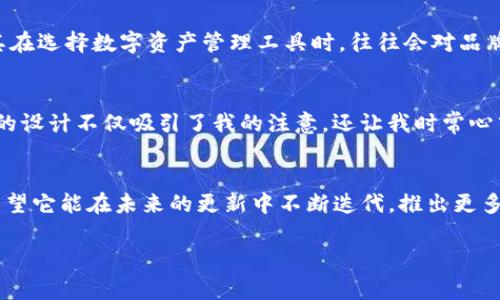 IM钱包：骷髅头设计的背后故事与实用性分析

IM钱包, 骷髅头设计, 数字钱包, 安全性, 用户体验/guanjianci

引言：为什么选择IM钱包
在数字货币迅速发展的今天，选择一个既安全又实用的钱包显得尤为重要。IM钱包以其独特的骷髅头设计，吸引了不少用户的关注。很多人可能会好奇，这个颇具个性化的设计背后，究竟蕴藏着怎样的故事和实际价值。接下来，我们将一起探讨IM钱包的独特性、使用体验以及骷髅头设计的深意。

IM钱包的设计理念
IM钱包的骷髅头设计并非仅仅因为视觉上的冲击力。这一设计多了一层文化的内涵，代表着一种不拘一格的生活态度。骷髅头作为一个符号，常常与生命、死亡和重生相联系。在数字货币的世界里，用户对安全性和隐私的关注尤为重要，骷髅头的象征意义在某种程度上也反映了对安全性的不妥协。

安全性：IM钱包的核心优势
对于每一个投资者而言，安全性毋庸置疑是选择数字钱包的第一要素。IM钱包采取了多重加密技术，确保用户的资产安全。骷髅头以其独特的外观，不仅容易辨识，更能在某种程度上唤起用户对安全防护的警惕。这种视觉上的冲击，提醒用户始终保持对账本安全的重视，从而避免因疏忽而带来的损失。

用户体验：从设计到功能的实用性
IM钱包的设计不仅注重视觉美感，更在功能性上下足了功夫。用户界面友好，方便用户快速上手。无论是新手还是老手，用户都将方便地完成交易、查看余额等操作。骷髅头的设计让钱包在众多竞争对手中脱颖而出，增加了用户的认同感与归属感。个人使用IM钱包的过程中，曾经遇到过需要在短时间内完成交易的情况，得益于其简洁的操作设计，我顺利地完成了交易，避免了因拖延导致的损失。

多样化的功能：不仅仅是存储资产
IM钱包不仅支持多种数字货币的存储，还具备多样化的功能，如交易记录查询、资产增值工具、提醒功能等。这些功能增强了用户的整体体验，用户不仅仅将IM钱包看作一个简单的存储工具，更像是一个全面的资产管理助手。想象一下，用户可以随时查看自己不同加密货币的投资回报率，骷髅头的独特设计也让这个工具显得更加有趣。

文化与艺术：骷髅头的设计背景
骷髅头在不同文化中有着多重意义，尤其是在墨西哥文化中，骷髅头往往象征着生与死的循环，是生命的一部分。IM钱包可以看作是对这种文化的致敬，反映了它在全球化背景下对不同文化元素的包容与吸纳。这种设计的选择，除了吸引了一部分爱好独特风格的用户，也引发了关于数字货币与文化之间的思考。

市场竞争中的独特定位
在数字钱包市场，竞争可谓异常激烈，各大品牌纷纷推出各具特色的产品。IM钱包凭借其独特的骷髅头设计以及出色的安全性能，在众多品牌中占有了一席之地。作为用户，尤其在选择数字资产管理工具时，往往会对品牌的视觉识别度产生潜移默化的影响。IM钱包通过这一设计，成功地树立了品牌形象，增强了用户对于其产品的信任感。

个人的使用感受与建议
作为一名数字货币的投资者，我在使用IM钱包的过程中，有几方面的感受与大家分享。首先是安全性让我十分满意，使用多重加密保护，让我在交易时能更加安心。此外，骷髅头的设计不仅吸引了我的注意，还让我时常心中有一种隐晦的愉快。虽然外观独特，但其实它的功能，交易过程流畅无阻，有效提升了我对投资的掌控感。

总结：IM钱包的未来展望
IM钱包凭借其独特的设计、出色的安全性和用户体验，目前在市场上获得了良好的反响。相信在不久的将来，IM钱包在数字货币的风潮中会继续吸引更多用户的关注，同时也希望它能在未来的更新中不断迭代，推出更多实用功能，以满足用户日益增长的需求。对于每个热爱数字货币的投资者来说，选择一款合适的钱包，是投资旅程的重要一步，而IM钱包无疑是一个值得考虑的选项。

通过对IM钱包的介绍和分析，希望每位读者都能对这个骷髅头设计的钱包有个全面的了解，并在自己的数字货币投资旅程中，做出理智的选择。