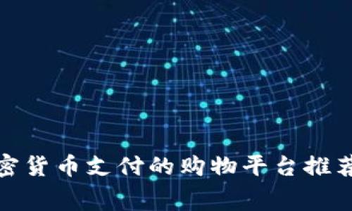 2023年支持加密货币支付的购物平台推荐：让消费更便捷