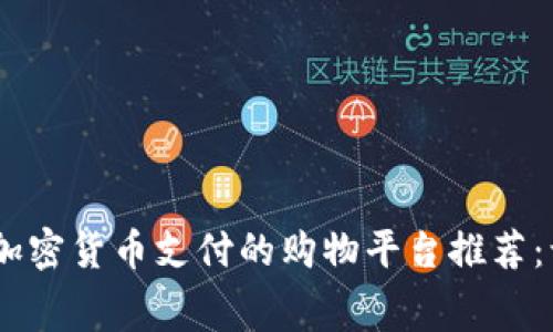 2023年支持加密货币支付的购物平台推荐：让消费更便捷