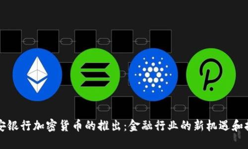 平安银行加密货币的推出：金融行业的新机遇和挑战