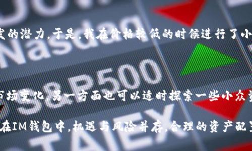 在IM钱包中，薄饼（通常是指比特币的一个代称）并不是一个常见的概念。IM钱包主要用于存储和管理各种类型的加密资产，而“薄饼”这个词通常没有直接的技术含义。那么，在讨论IM钱包的具体功能以及如何有效利用这些功能之前，首先澄清一下我们共同讨论的对象是至关重要的。

IM钱包的概述

IM钱包是一款专为加密货币投资者设计的钱包应用，它允许用户存储、发送和接收多种加密资产，包括比特币、以太坊等主流币种。IM钱包的优势在于其用户友好的界面和安全性，支持多种资产和多链管理，让用户可以在一个平台上进行资产的管理与交易。

薄饼的定义与加密市场的关系

虽然“薄饼”这个词并不常见，但加密市场中有时候会用来比喻某种轻量级的资产或者是一些较为边缘的代币。然而，在这里我们更应该关注的是如何在IM钱包中有效地管理和交易这些加密资产。

IM钱包的功能特点

IM钱包不仅支持基本的加密资产存储功能，还包含许多提升用户体验的特性，例如：

ul
    listrong安全性：/strongIM钱包采用了多重加密技术确保用户资产的安全，防止未授权的访问和盗窃。/li
    listrong便捷的资产管理：/strong用户可以在钱包中轻松查看自己所有资产的实时价值，便于及时调整投资策略。/li
    listrong支持多种币种：/strong除了主流加密货币，IM钱包还支持众多的小众代币，方便用户进行多样化投资。/li
/ul

如何在IM钱包中进行资产管理

在IM钱包中进行资产管理，是基于对市场趋势和自己投资策略的深入理解。首先，用户需要设定投资目标和风险承受能力，然后根据市场分析来决定在钱包中应该持有多少种类和数量的资产。

市场分析与决策

投资者需要时刻关注市场动态，比如加密货币的实时行情、趋势分析甚至是一些基础的技术分析。举个例子，有用户通过IM钱包最近的交易数据显示，随着某种小众币种的市场热度上升，持有此类资产的收益明显高于主流币种。这样的数据不仅帮助用户做出明智的投资决策，也能够促进他们灵活的资产配置。

薄饼在IM钱包中的具体应用

尽管“薄饼”并不是一个标准的术语，我们却可以类比一些低市值的代币，在IM钱包中进行收益的挖掘和投资。投资者可以通过对这些边缘资产的研究，寻找出在短期内可能产生较大波动的“薄饼”，从而在适当的时候进行投资，并希望获得较高的回报。

个人经验分享

以我个人的投资经历而言，曾经在IM钱包中发现过一个小众代币，其市值相对较低，但通过社交媒体和社区的火热讨论，我意识到它有爆发的潜力。于是，我在价格较低的时候进行了小规模投资，并通过IM钱包迅速跟踪其价格变化。最终，这笔投资给我带来了可观的收益，这证明了在IM钱包中对“薄饼”的投资是有潜力的。

总结与建议

虽然IM钱包中不一定会有直接称为“薄饼”的资产，用户在使用时应灵活运用其功能，关注市场动态，进行合理收益的投资。一方面要紧跟市场变化，另一方面也可以适时探索一些小众资产。记住，投资是有风险的，在每一个决策之前都需要充分的研究和考虑。

最后，建议用户定期检查IM钱包中的资产组合，通过对各类资产的了解，及时调整自己的投资策略，以便在瞬息万变的市场中保持竞争力。在IM钱包中，机遇与风险并存，合理的资产配置和敏锐的市场嗅觉才是获得长期收益的关键。