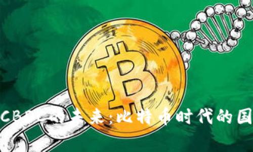 加密数字货币CBDC的未来：比特币时代的国家货币新选择