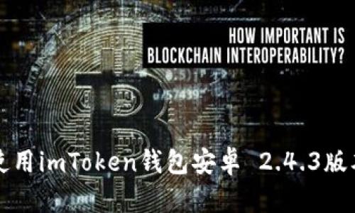 如何下载和使用imToken钱包安卓 2.4.3版本的详细指南