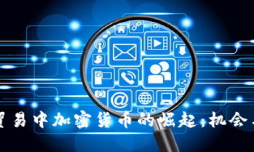 国际贸易中加密货币的崛起：机会与挑战