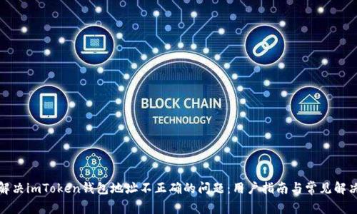 如何解决imToken钱包地址不正确的问题：用户指南与常见解决方案