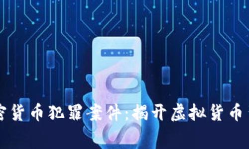 中国警方破获重大加密货币犯罪案件：揭开虚拟货币背后的黑幕与安全隐患