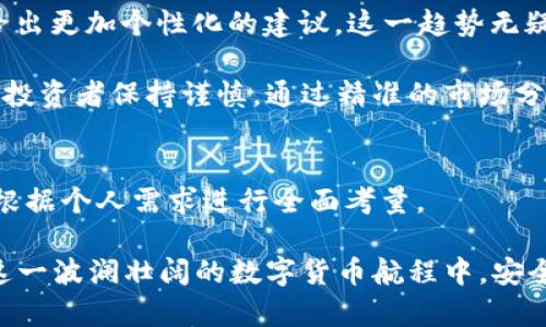 如何选择最佳加密货币助手，提升投资收益与安全性/

加密货币, 投资助手, 安全性, 收益提升, 数字货币/guanjianci

引言：加密货币市场的复杂性
随着加密货币的普及和市场的繁荣，越来越多的投资者开始进入这一领域。然而，加密货币市场的波动性和复杂性使得许多人感到困惑。在这种情况下，寻找一个有效的加密货币助手显得尤为重要。无论你是新手还是有经验的投资者，合适的助手能为你提供重要的决策支持，帮助你更好地理解市场动态，制定科学的投资策略，从而提高收益并确保投资安全。

加密货币助手的功能与价值
加密货币助手通常提供多种功能，帮助用户更好地进行投资。这些功能包括市场分析、实时行情、风险评估、投资组合管理等。例如，一些助手会利用人工智能技术，分析历史数据和市场趋势，从而预测未来的价格变化。这对于投资者来说，无疑是一种极大的帮助。

有研究表明，使用数据驱动的决策工具的投资者，相较于依靠直觉的投资者，其投资回报率平均高出20%。因此，选择一个具有良好市场分析能力的加密货币助手，能够在很大程度上帮助投资者获取更高的收益。

如何选择合适的加密货币助手
选择合适的加密货币助手并非易事。市场上有众多产品，各具特色，投资者需要根据自己的需求进行选择。以下是一些选择时需要考虑的因素：

h41. 功能全面性/h4
一个好的加密货币助手应该具备多种功能，从基本的价格跟踪到复杂的投资分析工具。不同的投资者需求各异，例如新手可能更需要简单易用的界面和基础功能，而有经验的投资者则可能需要更深入的市场分析和预测工具。

h42. 数据的准确性与时效性/h4
市场波动极快，及时获取准确的数据是确保投资成功的关键。助手所提供的市场数据应该是最新的，并且来自于可靠的源头。用户在选择时，可以结合网上的评价和案例分析来判断其可靠性。

h43. 用户体验/h4
工具的界面和用户体验也非常重要。一个清晰易用的界面能大幅提升使用效率。在这个信息爆炸的时代，用户对复杂的操作流程往往没有耐心。因此，简洁的设计和直观的操作流程，能够有效提升用户的满意度。

h44. 安全性/h4
在加密货币投资中，安全性是首要考虑的问题。选择加密货币助手时一定要关注其安全机制，包括数据加密、双重身份验证以及用户隐私保护等。此外，用户还需关注助手的历史记录，查看是否曾有安全性问题。

h45. 反馈与社区支持/h4
通过查看其他用户的反馈与评价，可以获取更真实的使用体验。如果一个加密货币助手有着活跃的用户社区，用户更容易获取帮助与支持，解决自己在使用过程中遇到的问题。

实际使用案例分析
为帮助大家更好地理解，我们来看一些加密货币助手的实际使用案例。例如，一位名叫David的投资者在加入加密货币市场前，一直在使用某款知名的投资助手。初期，他依靠助手提供的市场分析，成功投资比特币和以太坊，并在一段时间内实现了超过50%的收益。

然而，随后的市场波动让他措手不及，虽然助手也提供了风险提示，但他仍未能及时调整投资策略。Reflecting on his experience, David concluded that while the assistant was valuable, he should have combined its insights with his own research and risk assessment. This balance would have potentially allowed him to mitigate losses during turbulent market events.

结合个人经验的建议
在我的投资过程中，我发现将助手作为辅助工具而非完全依赖的方式，是比较有效的策略。例如，当我使用某款助手提供的买卖建议时，我会同时参考其他市场信息和分析，尤其是在大事件发生前后。这样的做法让我在高波动的情况下，保持了相对理智的判断。

此外，学习市场动态和基本面分析也至关重要。即使有优秀的助手，如果投资者对市场缺乏基本认识，仍然可能面临风险。时常更新自己的知识，理解加密货币的背后技术，比如区块链等，也能够帮助我们做出更加明智的投资决策。

未来趋势与展望
随着人工智能和区块链技术的不断发展，加密货币助手的功能将日益增强。未来，我们将看到更多基于AI的分析工具出现在市场，它们将不仅能提供数据，还能通过不断学习用户的交易习惯，给出更加个性化的建议。这一趋势无疑将在未来改变我们投资加密货币的方式。

另外，随着监管政策的逐步完善，加密货币市场的透明度也将提高。这意味着，投资者在选择助手时，将更容易找到那些合规且值得信赖的产品。总体来看，数字货币的未来不仅充满机会，也需要投资者保持谨慎。通过精准的市场分析与合理的投资决策，结合一个优秀的加密货币助手，投资者就能在这个快速变化的时代中，抓住投资机会，实现财富的积累。

结论
选择一个适合的加密货币助手，对于每一位投资者来说，都至关重要。从市场分析到风险管理，助手提供的功能可以显著提升你的投资成功率。在此过程中，投资者不仅要了解助手的功能，还需根据个人需求进行全面考量。

通过结合多种信息源，持续学习市场动态，投资者可以最大限度地发挥助手的价值。此外，随着技术的进步，我们对加密货币市场的理解也会不断深入。因此，勇敢探索，加上智慧投资，你将能在这一波澜壮阔的数字货币航程中，安全前行，获得可观的回报。