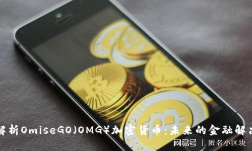深入解析OmiseGO（OMG）加密货币：未来的金融解决方案