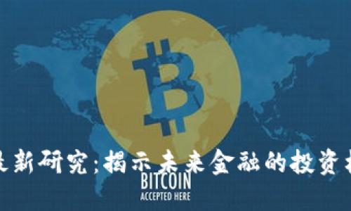 加密货币最新研究：揭示未来金融的投资机遇与挑战