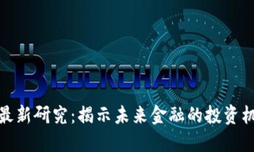 加密货币最新研究：揭示未来金融的投资机遇与挑战