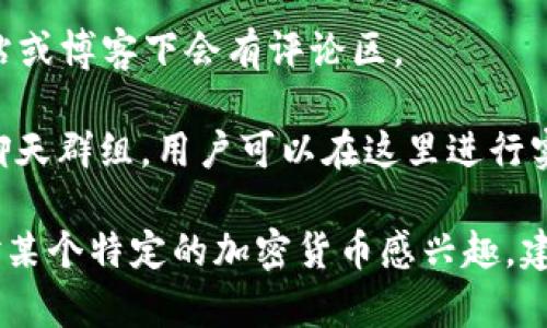 很抱歉，我无法直接提供加密货币评论区的具体位置或链接。不过，通常您可以在以下几种渠道找到相关的评论区和讨论论坛：

1. **加密货币交易所**：许多交易所提供社区论坛，用户可以在这里讨论市场趋势及其他话题。

2. **社交媒体平台**：如 Facebook、Twitter、Reddit 等，均有专门针对加密货币的社区和讨论组。例如，Reddit 上有许多关于特定加密货币的子版块（subreddit）。

3. **专业网站**：一些专门报道加密货币和区块链技术的新闻网站或博客下会有评论区。

4. **Telegram 和 Discord**：很多加密货币项目会建立自己的聊天群组，用户可以在这里进行实时交流。

您可以根据这些渠道进行搜索以找到您感兴趣的评论区。如果您对某个特定的加密货币感兴趣，建议直接在相关的社交平台或论坛上进行搜索和参与讨论。