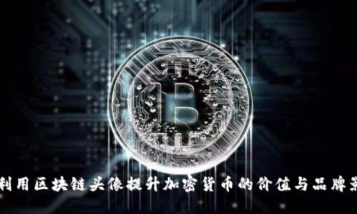 如何利用区块链头像提升加密货币的价值与品牌影响力