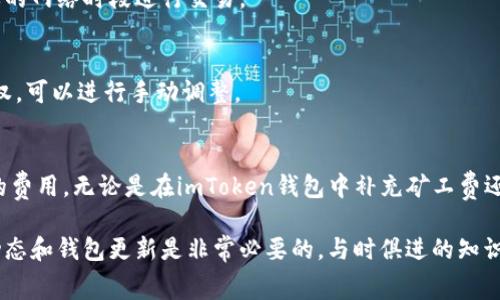 jiaotiimToken钱包如何补充矿工费，用户必读的实用指南/jiaoti
imToken, 矿工费, 充值, 加密货币, 钱包安全/guanjianci

引言
在现在这个数字货币快速发展的时代，了解如何有效管理你的加密资产变得尤为重要。对于使用imToken钱包的用户来说，矿工费（即交易手续费）的补充可能是一个相对陌生但又必要的话题。合理补充矿工费可以确保你的交易能够及时顺利地被确认，从而避免因费用不足而导致的交易延误。

什么是矿工费？
矿工费是区块链网络中为了奖励矿工而收取的费用，矿工们通过验证并打包交易获得这些费用。当你在imToken钱包中进行交易时，每一笔交易都需要支付一定的矿工费，作为交易被网络确认的代价。矿工费的高低会直接影响交易的确认速度，费用越高，交易处理的优先级通常也会越高。

为何需要补充矿工费？
补充矿工费的原因有很多，主要包括：
ul
    li确保交易速度：在网络拥堵时，矿工费用不足会导致交易被长时间搁置甚至失败。/li
    li避免损失：例如，你可能正在进行的交易涉及资金的转移，若因矿工费不足导致交易失败，可能会影响你的投资策略，并造成不必要的经济损失。/li
/ul

如何在imToken钱包中补充矿工费
补充矿工费并不复杂，但需要一定的步骤和技巧。以下是具体的操作流程：

h4步骤一：打开imToken钱包/h4
首先，你需要登录到你的imToken钱包。确保你已经正确输入了钱包的密码，以便安全进入钱包的主界面。

h4步骤二：选择需要操作的交易/h4
在主界面中，找到你需要管理的交易记录。这通常在“交易”或“转账”记录中可以找到，点击进入详情页面。

h4步骤三：查看当前的矿工费/h4
在交易详情中，你将看到当前的矿工费设置。通常情况下，imToken会根据当前网络情况推荐一个矿工费，但你可以根据自己的需求进行调整。

h4步骤四：调整矿工费/h4
点击“设置矿工费”或“调整手续费”按钮，通常会出现一个费用的滑动条或者是输入框。根据当前网络的繁忙情况，调整你的矿工费。如果你希望交易尽快被确认，可以选择较高的费率。

h4步骤五：确认交易并支付矿工费/h4
设定好矿工费后，记得要保存设置。在确认交易的页面，核对你设置的费用是否符合预期，最终点击“确认”进行支付。你的交易将会排入待处理队列，矿工将采纳这笔交易。

调整矿工费的技巧
在为imToken钱包中的交易设置矿工费时，有一些实用技巧可以帮助用户：
ul
    li了解网络状态：在高峰期，例如市场波动较大时，网络交易量激增，此时可参考一些实时的矿工费网站（如Etherchain等），获取当前的平均费用信息。/li
    li选择合适的支付时间：如果你的交易不急迫，可以选择在网络较为冷清的时间段（如深夜）进行交易，这样更容易以较低的费用完成。/li
/ul

常见问题解答
h41. 如果我设置的矿工费低，交易会被拒绝吗？/h4
如果设置的矿工费过低，交易不会立刻被拒绝，但可能需要较长时间才能被处理。理论上，如果网络状况没有好转，交易最终有可能因超时而被撤回。

h42. 有什么方法减少矿工费？/h4
除了选择交易的时间和调整手续费，用户还可以通过减少交易的复杂度来降低手续费，例如：合并多个小额交易，或者在沉默的网络时段进行交易。

h43. imToken自动调整矿工费吗？/h4
imToken提供了广告费自动计算功能，通常情况下在交易发起时，会根据当前网络状态推荐手续费。不过用户有最后的决定权，可以进行手动调整。

总结
矿工费是加密货币交易中的重要组成部分，理解并合理管理矿工费不仅可以确保交易的顺利进行，还能为用户节省不必要的费用。无论是在imToken钱包中补充矿工费还是调整费率，牢记以上的建议和步骤，能够帮助你在进行加密交易时更加得心应手，最大程度地保障资金安全和交易效率。

随着区块链技术的不断发展和用户群体的扩大，矿工费的定义和性质也在不断演变。因此，从长远角度来说，持续关注行业动态和钱包更新是非常必要的，与时俱进的知识储备能帮助你在风云变幻的市场中立于不败之地。