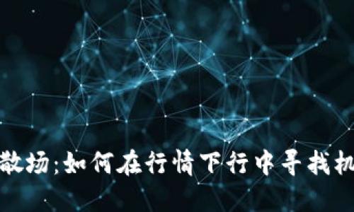 加密货币盛宴散场：如何在行情下行中寻找机会与风险管理