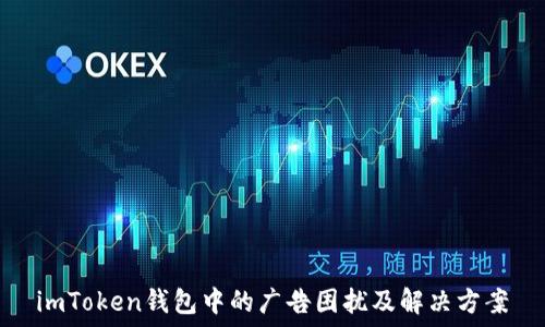   
imToken钱包中的广告困扰及解决方案