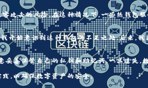 关于“IM冷钱包是否会被授权”的问题，我们首先需要了解什么是冷钱包以及其工作原理。

什么是冷钱包？
冷钱包是一种用于存储数字货币的安全方法，它与互联网完全隔离。因为冷钱包不连接互联网，因此在被黑客攻击的风险大大降低。冷钱包通常以硬件的形式存在，如USB设备，或者以纸质形式存在，用户可以在纸上写下他们的私钥或助记词。

冷钱包的安全性
冷钱包的设计目的就是确保用户的数字资产安全。不像热钱包（在线钱包）那样容易成为黑客攻击的目标，冷钱包几乎是无法被远程访问的。这意味着即使黑客获取了用户的电脑或手机，他们也无法获取存储在冷钱包中的数字货币。

冷钱包的授权问题
冷钱包通常不会被授权给任何第三方。用户持有冷钱包的私钥，只有拥有私钥的人才能对该钱包中的资产进行操作。这种私钥的控制权是冷钱包最基本的特征，因此没有任何外部的授权或干预。

冷钱包与热钱包的对比
为了进一步理解冷钱包的授权问题，我们来看看其与热钱包的对比。热钱包通常连接到互联网，用户可以方便地进行交易，但它也面临着被黑客攻击的风险。在这种情况下，一些热钱包服务可能会要求用户授权其账户访问权限，以提供更灵活的交易功能。而冷钱包则不需要任何这种授权，因为它的设计就是为了防止外部访问。

个人经验分享
在我个人的经验中，我曾经使用过热钱包和冷钱包。最初，我觉得热钱包方便，容易使用，但随着数字货币市场的波动和安全事件的频繁发生，我开始意识到这种钱包的不足之处。后来，我决定投资一个冷钱包。使用冷钱包后，我感到更加安心，因为我的数字资产没有受到网络威胁。

总结与展望
总的来说，冷钱包确实不会被授权给外部方。这种钱包的设计初衷就是为了确保用户的数字资产安全。不过，用户在使用冷钱包时，也需要注意妥善保管自己的私钥和助记词。一旦遗失，数字资产将无法恢复。因此，在资产管理的过程中，选择合适的数字货币存储方式是十分重要的。

在未来，随着区块链技术的发展和数字货币的普及，冷钱包的使用率可能会越来越高。用户应该时刻保持警惕，关注最新的安全指南和最佳实践，以确保数字资产的安全。