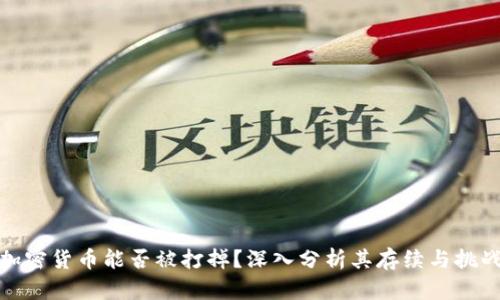 加密货币能否被打掉？深入分析其存续与挑战