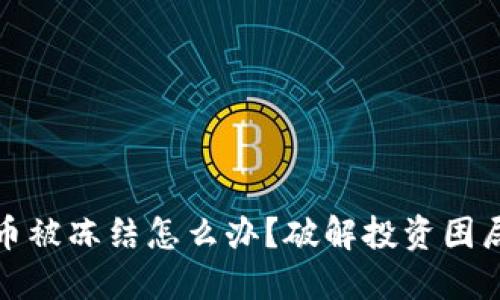 投资加密货币被冻结怎么办？破解投资困局的实用指南