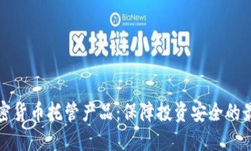 解密加密货币托管产品：保障投资安全的最佳选择