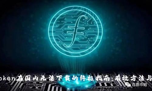 解决ImToken在国内无法下载的终极指南：有效方法与实用技巧