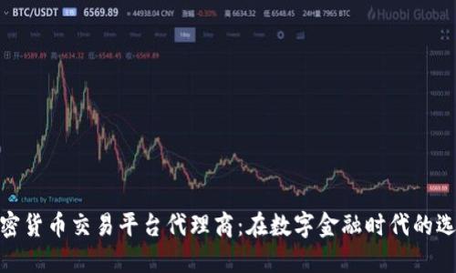 加密货币交易平台代理商：在数字金融时代的选择