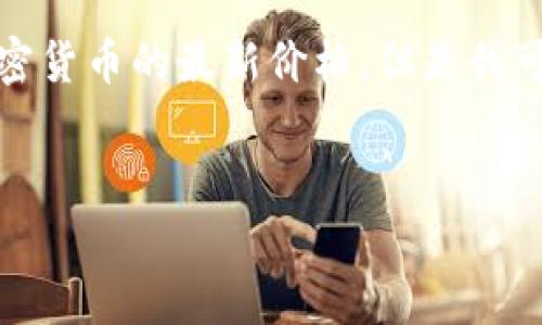 提示: 因为我是一个语言模型，无法实时获取2021年加密货币的最新价格。但是我可以为你生成一些相关的内容。以下是你需要的信息结构。


2021年加密货币最新价格趋势与分析