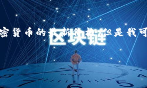 提示: 因为我是一个语言模型，无法实时获取2021年加密货币的最新价格。但是我可以为你生成一些相关的内容。以下是你需要的信息结构。


2021年加密货币最新价格趋势与分析