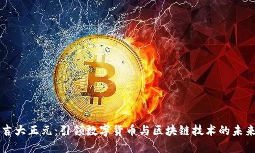 吉大正元：引领数字货币与区块链技术的未来